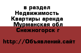  в раздел : Недвижимость » Квартиры аренда . Мурманская обл.,Снежногорск г.